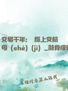交易千年：開局上交航母設(shè)計(jì)圖