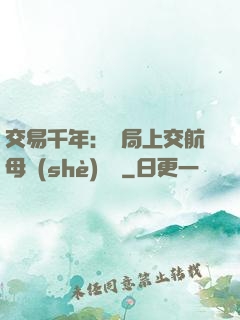 交易千年：開局上交航母設(shè)計圖