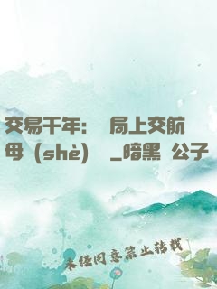 交易千年：開局上交航母設(shè)計圖