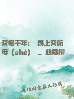 交易千年：開局上交航母設(shè)計圖