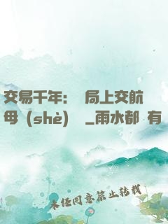 交易千年：開局上交航母設(shè)計圖