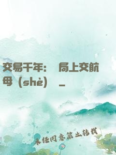 交易千年：開局上交航母設(shè)計圖