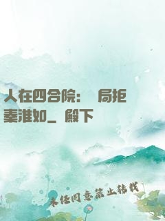 人在四合院：開局拒絕秦淮如