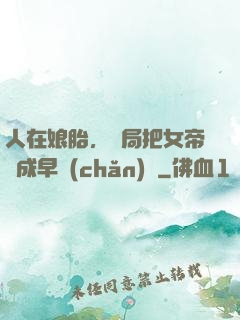 人在娘胎，開局把女帝氣成早產(chǎn)兒