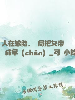 人在娘胎，開局把女帝氣成早產(chǎn)兒