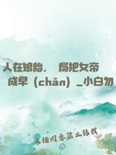 人在娘胎，開局把女帝氣成早產(chǎn)兒