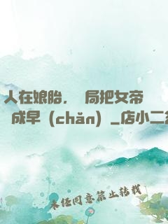 人在娘胎，開局把女帝氣成早產(chǎn)兒