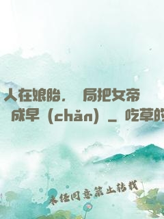 人在娘胎，開局把女帝氣成早產(chǎn)兒