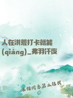 人在洪荒打卡就能變強(qiáng)