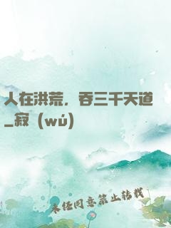 人在洪荒，吞三千天道
