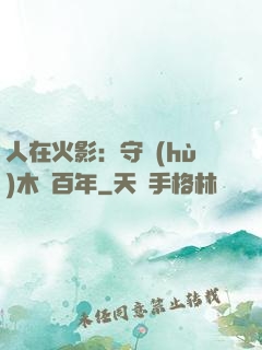 人在火影：守護(hù)木葉百年