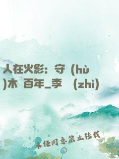 人在火影：守護(hù)木葉百年