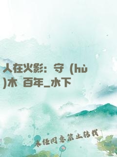 人在火影：守護(hù)木葉百年
