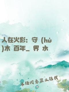 人在火影：守護(hù)木葉百年