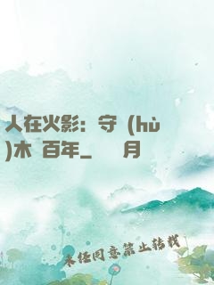 人在火影：守護(hù)木葉百年