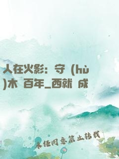 人在火影：守護(hù)木葉百年