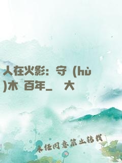 人在火影：守護(hù)木葉百年
