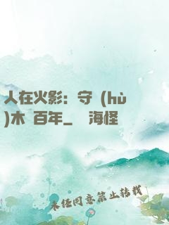 人在火影：守護(hù)木葉百年