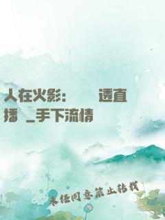 人在火影：開啟劇透直播間