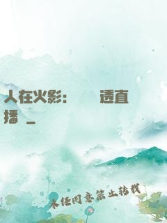 人在火影：開啟劇透直播間