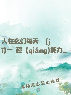 人在玄幻每天隨機(jī)一項超強(qiáng)能力