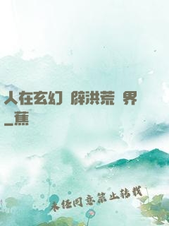 人在玄幻開辟洪荒異界