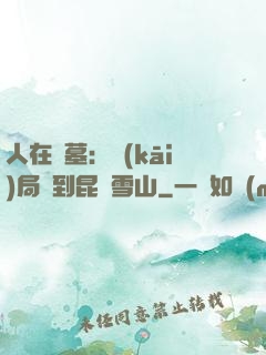 人在盜墓：開(kāi)局簽到昆侖雪山