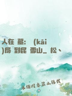人在盜墓：開(kāi)局簽到昆侖雪山