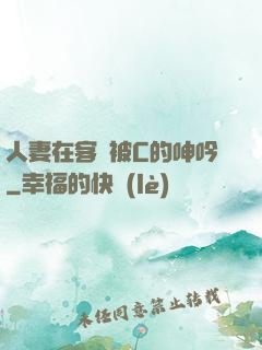 人妻在客廳被C的呻吟