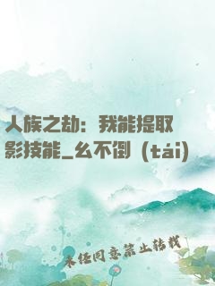 人族之劫：我能提取電影技能