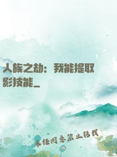 人族之劫：我能提取電影技能