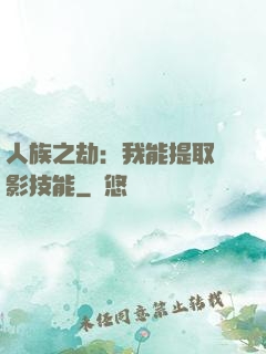 人族之劫：我能提取電影技能