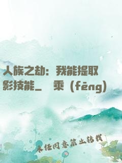 人族之劫：我能提取電影技能