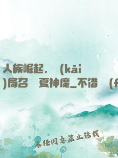 人族崛起，開(kāi)局召喚華夏神魔