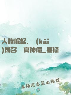 人族崛起，開(kāi)局召喚華夏神魔