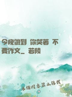 今晚做到讓你哭著說不要作文