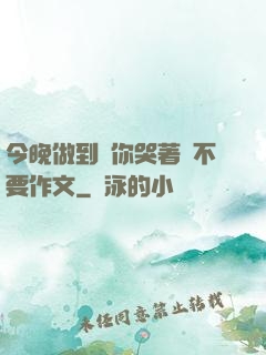 今晚做到讓你哭著說不要作文