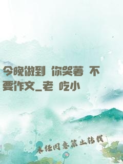 今晚做到讓你哭著說不要作文