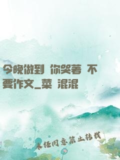 今晚做到讓你哭著說不要作文