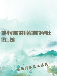 他小心的托著他的孕肚做