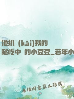 他扒開(kāi)我的腿吃中間的小豆豆