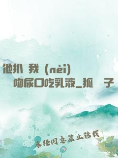 他扒開我內(nèi)褲強吻尿口吃乳液
