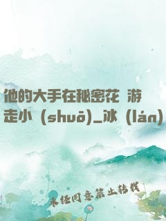 他的大手在秘密花園游走小說(shuō)