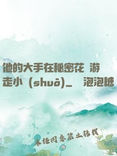 他的大手在秘密花園游走小說(shuō)
