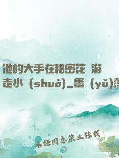 他的大手在秘密花園游走小說(shuō)