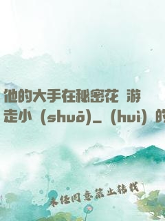 他的大手在秘密花園游走小說(shuō)