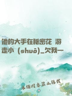 他的大手在秘密花園游走小說(shuō)