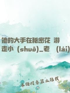 他的大手在秘密花園游走小說(shuō)
