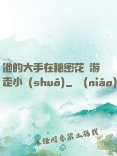 他的大手在秘密花園游走小說(shuō)