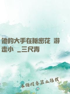 他的大手在秘密花園游走小說